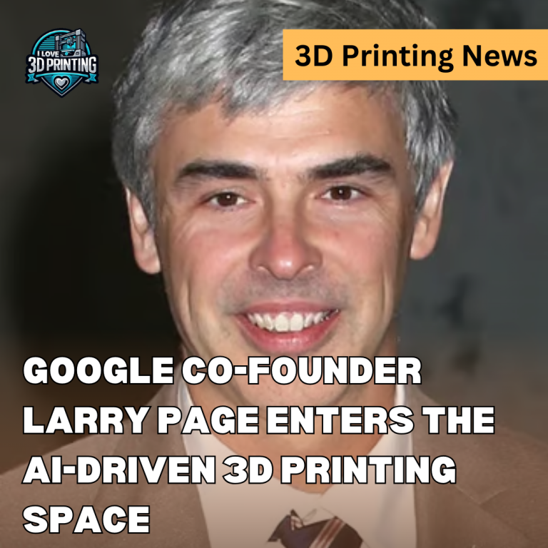 Google Co-Founder Larry Page Enters the AI-Driven 3D Printing Space